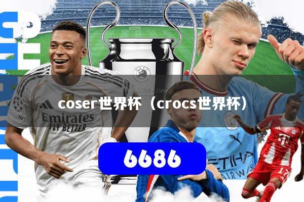 coser世界杯（crocs世界杯）