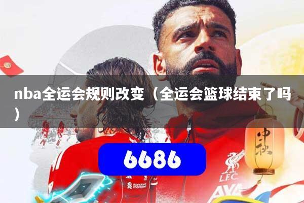 nba全运会规则改变（全运会篮球结束了吗）