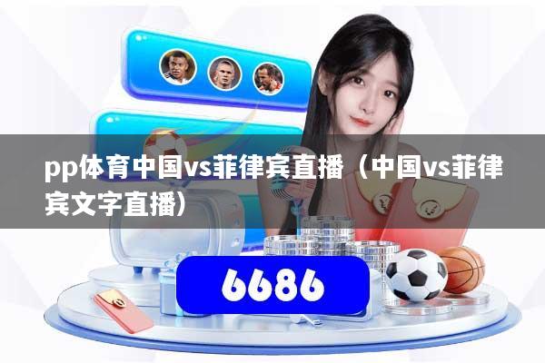 pp体育中国vs菲律宾直播(中国vs菲律宾文字直播)