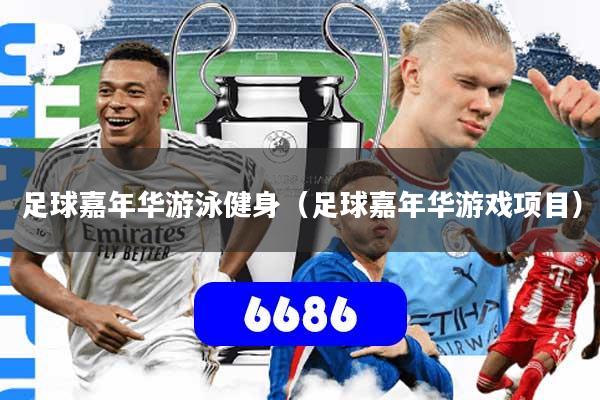 足球嘉年华游泳健身(足球嘉年华游戏项目)