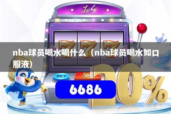 nba球员喝水喝什么（nba球员喝水如口服液）
