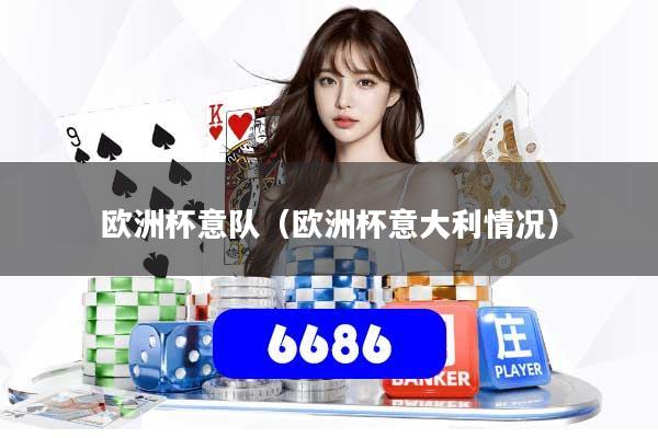 欧洲杯意队（欧洲杯意大利情况）