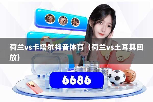 荷兰vs卡塔尔抖音体育（荷兰vs土耳其回放）