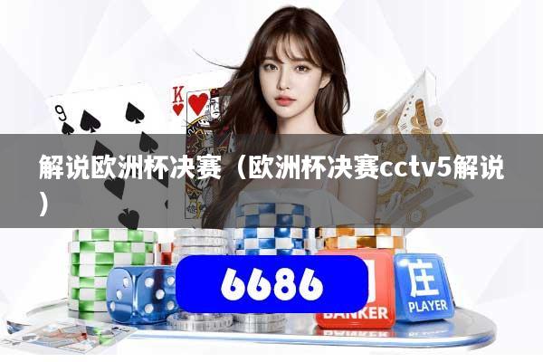 解说欧洲杯决赛（欧洲杯决赛cctv5解说）