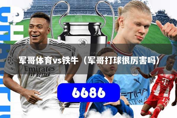 军哥体育vs铁牛（军哥打球很厉害吗）