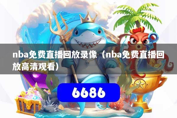 nba免费直播回放录像（nba免费直播回放高清观看）