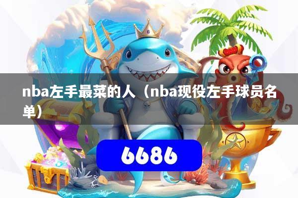 nba左手最菜的人（nba现役左手球员名单）